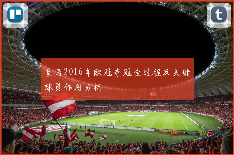 皇马2016年欧冠夺冠全过程及关键球员作用分析