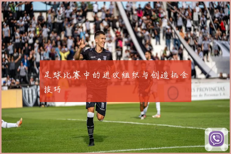 足球比赛中的进攻组织与创造机会技巧