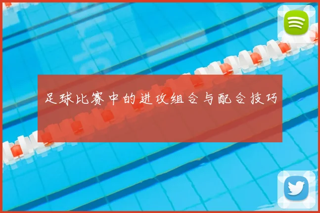 足球比赛中的进攻组合与配合技巧