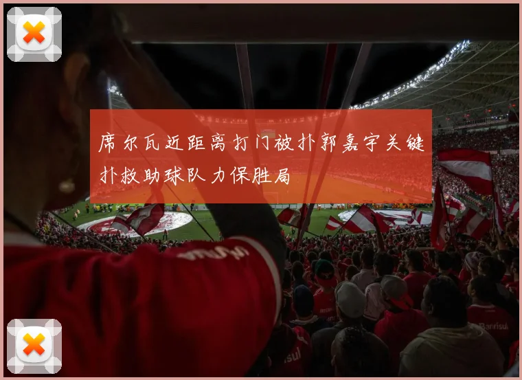 席尔瓦近距离打门被扑郭嘉宇关键扑救助球队力保胜局