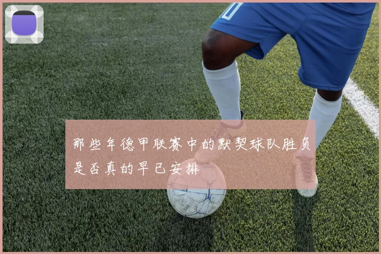 那些年德甲联赛中的默契球队胜负是否真的早已安排