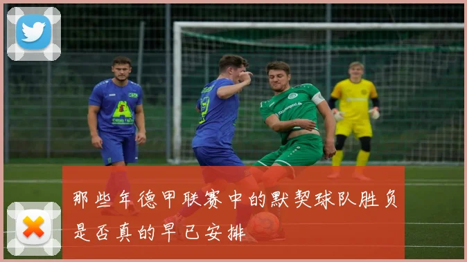 那些年德甲联赛中的默契球队胜负是否真的早已安排